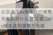 比亚迪汉ev随车送的便携充电器是什么,比亚迪汉ev随车送的便携充电器