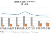 天然气是不是属于新能源-天然气汽车属不属于新能源汽车