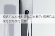 理想汽车充电桩外壳怎么样的-理想汽车充电桩外壳怎么样