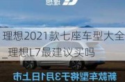 理想2021款七座车型大全_理想L7最建议买吗