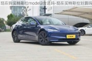 现在购买特斯拉model3合适吗-现在买特斯拉划算吗