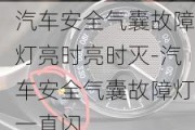 汽车安全气囊故障灯亮时亮时灭-汽车安全气囊故障灯一直闪