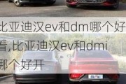 比亚迪汉ev和dm哪个好看,比亚迪汉ev和dmi哪个好开