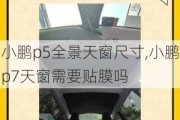 小鹏p5全景天窗尺寸,小鹏p7天窗需要贴膜吗