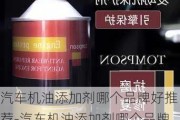 汽车机油添加剂哪个品牌好推荐-汽车机油添加剂哪个品牌好推荐