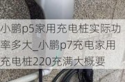 小鹏p5家用充电桩实际功率多大_小鹏p7充电家用充电桩220充满大概要