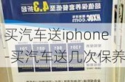 买汽车送iphone-买汽车送几次保养