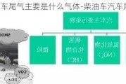 柴油车尾气主要是什么气体-柴油车汽车尾气成分