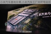 小米汽车基地在哪,小米汽车工厂光伏电站在哪里