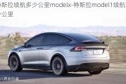 特斯拉续航多少公里modelx-特斯拉model1续航多少公里