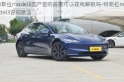 特斯拉model3国产音响后期可以花钱解锁吗-特斯拉model3音响激活