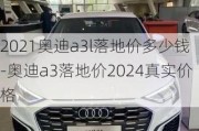 2021奥迪a3l落地价多少钱-奥迪a3落地价2024真实价格