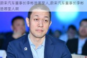 蔚来汽车董事长李彬是哪里人,蔚来汽车董事长李彬是哪里人啊