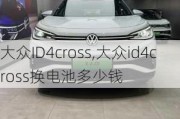 大众ID4cross,大众id4cross换电池多少钱