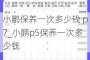 小鹏保养一次多少钱 p7_小鹏p5保养一次多少钱