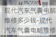 现代汽车气囊电脑维修多少钱-现代汽车气囊电脑维修