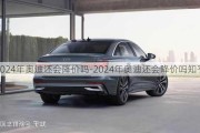 2024年奥迪还会降价吗-2024年奥迪还会降价吗知乎