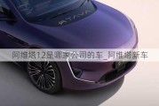 阿维塔12是哪家公司的车_阿维塔新车