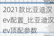 2021款比亚迪汉ev配置_比亚迪汉ev顶配参数