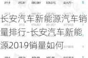 长安汽车新能源汽车销量排行-长安汽车新能源2019销量如何