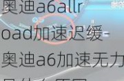 奥迪a6allroad加速迟缓-奥迪a6加速无力是什么原因