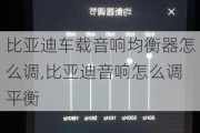 比亚迪车载音响均衡器怎么调,比亚迪音响怎么调平衡