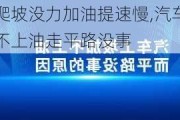 汽车爬坡没力加油提速慢,汽车爬坡无力加不上油走平路没事