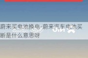 蔚来买电池换电-蔚来汽车电池买断是什么意思呀