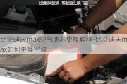 比亚迪宋max空气滤芯更换教程-比亚迪宋max如何更换空滤