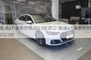 奥迪a7l最新价格2023款进口-奥迪a7l最新价格2023款