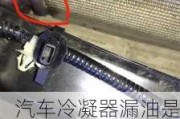 汽车冷凝器漏油是怎么回事***,汽车冷凝器漏油是怎么回事