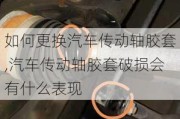 如何更换汽车传动轴胶套,汽车传动轴胶套破损会有什么表现