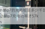 小鹏p7的充电桩是多少千瓦,小鹏p7充电功率才57kw