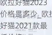 欧拉好猫2023价格是多少_欧拉好猫2021款最低价格