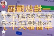 小米汽车会失败吗最新消息-小米汽车会是什么样