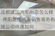 成都建国汽车4s店怎么样-德阳建国汽车销售服务有限公司待遇如何