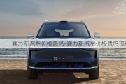 赛力斯汽车价格贵吗-赛力斯汽车价格贵吗现在