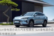 suv油电混合动力汽车有哪些-suv油电混合动力汽车有哪些品牌