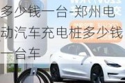 郑州电动汽车充电桩多少钱一台-郑州电动汽车充电桩多少钱一台车