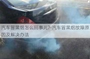 汽车冒黑烟怎么回事儿?-汽车冒黑烟故障原因及解决办法