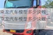 乘龙汽车模型多少块钱_乘龙汽车模型多少块钱一个