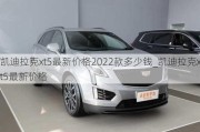 凯迪拉克xt5最新价格2022款多少钱_凯迪拉克xt5最新价格