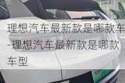 理想汽车最新款是哪款车-理想汽车最新款是哪款车型