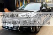 开奥迪a6l一般什么档次人-开奥迪a6l算成功人士吗