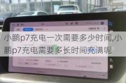 小鹏p7充电一次需要多少时间,小鹏p7充电需要多长时间充满呢