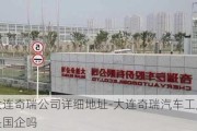 大连奇瑞公司详细地址-大连奇瑞汽车工厂是国企吗