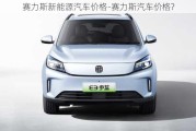 赛力斯新能源汽车价格-赛力斯汽车价格?