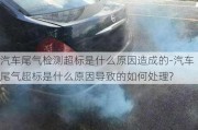 汽车尾气检测超标是什么原因造成的-汽车尾气超标是什么原因导致的如何处理?