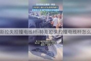 特斯拉失控撞电线杆-特斯拉失控撞电线杆怎么办