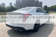 凯迪拉克2021款新车多少钱,新款凯迪拉克多少钱